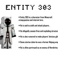 Postać Entity 303 z Minecrafta, owiana mrocznymi legendami. Podobno atakuje graczy i powoduje awarie.